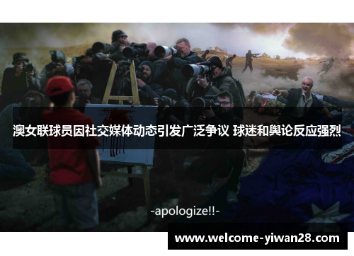 澳女联球员因社交媒体动态引发广泛争议 球迷和舆论反应强烈