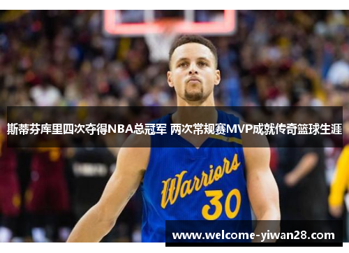 斯蒂芬库里四次夺得NBA总冠军 两次常规赛MVP成就传奇篮球生涯