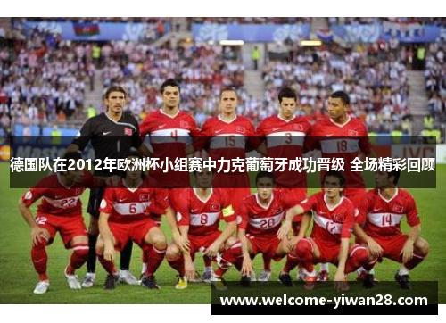 德国队在2012年欧洲杯小组赛中力克葡萄牙成功晋级 全场精彩回顾