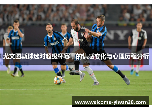 尤文图斯球迷对超级杯赛事的情感变化与心理历程分析
