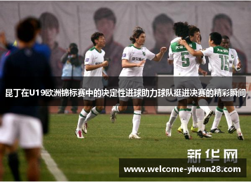 昆丁在U19欧洲锦标赛中的决定性进球助力球队挺进决赛的精彩瞬间