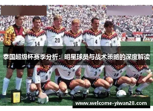 泰国超级杯赛季分析：明星球员与战术策略的深度解读