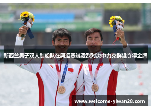 新西兰男子双人划船队在奥运赛艇激烈对决中力克群雄夺得金牌