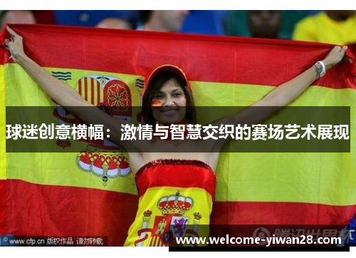 球迷创意横幅：激情与智慧交织的赛场艺术展现