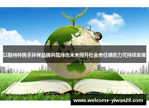以斯特林携手环保品牌共筑绿色未来提升社会责任感助力可持续发展
