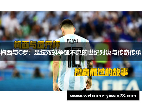 梅西与C罗：足坛双雄争锋不息的世纪对决与传奇传承
