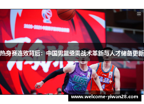 热身赛连败背后：中国男篮亟需战术革新与人才储备更新
