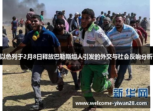 以色列于2月8日释放巴勒斯坦人引发的外交与社会反响分析