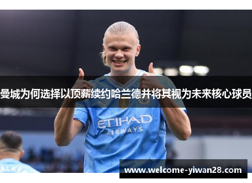 曼城为何选择以顶薪续约哈兰德并将其视为未来核心球员