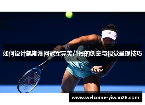 如何设计凯斯澳网冠军完美背景的创意与视觉呈现技巧