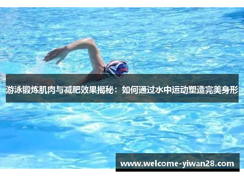 游泳锻炼肌肉与减肥效果揭秘：如何通过水中运动塑造完美身形