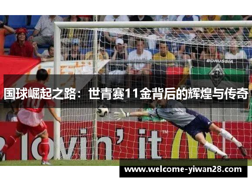 国球崛起之路：世青赛11金背后的辉煌与传奇