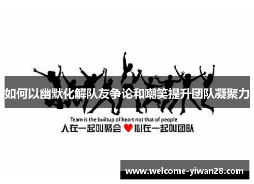 如何以幽默化解队友争论和嘲笑提升团队凝聚力