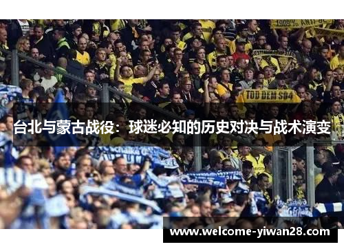 台北与蒙古战役：球迷必知的历史对决与战术演变