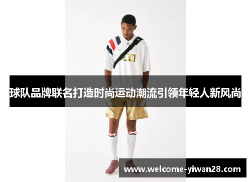 球队品牌联名打造时尚运动潮流引领年轻人新风尚