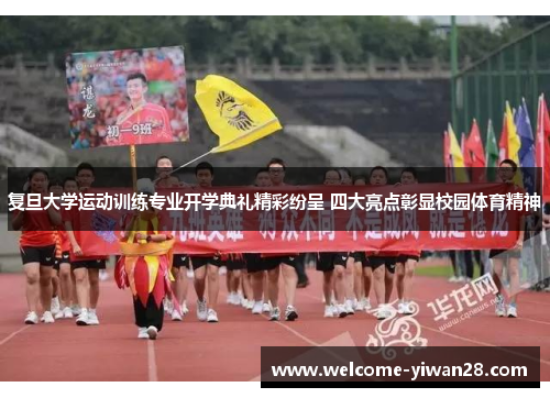 复旦大学运动训练专业开学典礼精彩纷呈 四大亮点彰显校园体育精神