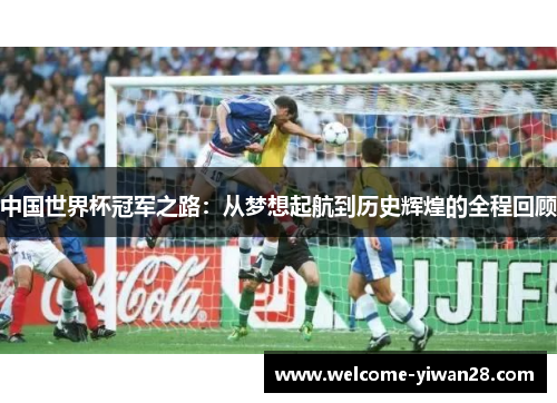 中国世界杯冠军之路：从梦想起航到历史辉煌的全程回顾