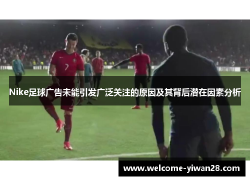 Nike足球广告未能引发广泛关注的原因及其背后潜在因素分析