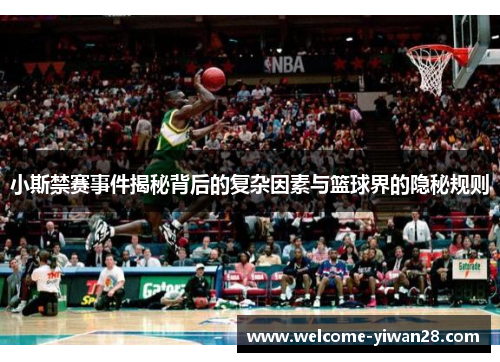 小斯禁赛事件揭秘背后的复杂因素与篮球界的隐秘规则