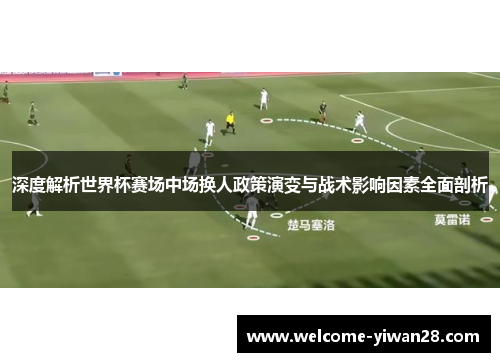 深度解析世界杯赛场中场换人政策演变与战术影响因素全面剖析