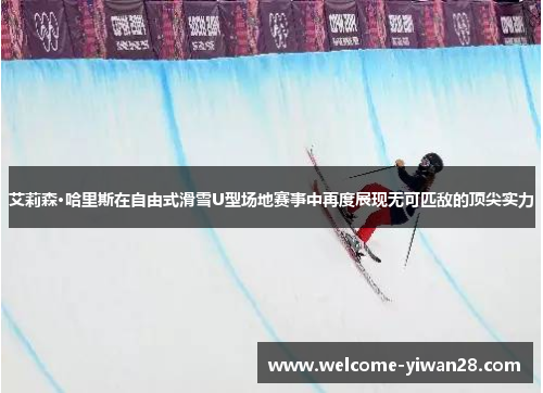 艾莉森·哈里斯在自由式滑雪U型场地赛事中再度展现无可匹敌的顶尖实力
