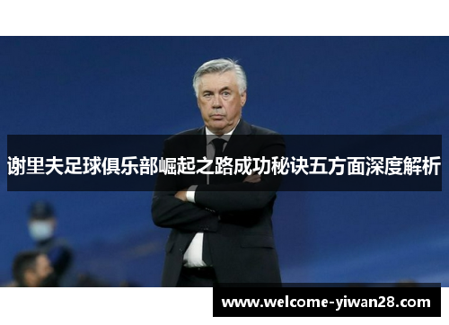 谢里夫足球俱乐部崛起之路成功秘诀五方面深度解析 谢里夫足球俱乐部崛起之路成功秘诀五方面深度解析