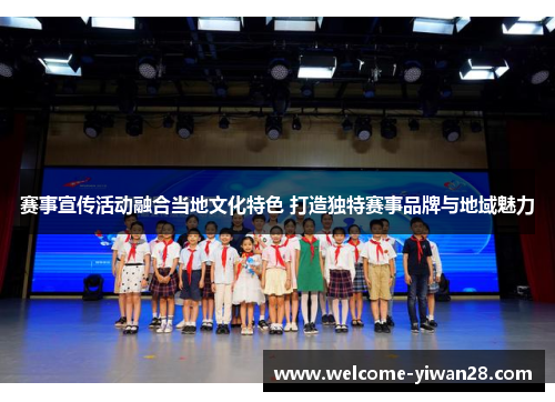 赛事宣传活动融合当地文化特色 打造独特赛事品牌与地域魅力