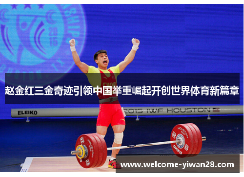 赵金红三金奇迹引领中国举重崛起开创世界体育新篇章 赵金红三金奇迹引领中国举重崛起开创世界体育新篇章