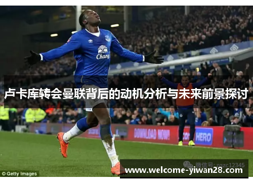 卢卡库转会曼联背后的动机分析与未来前景探讨
