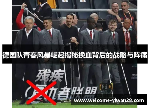 德国队青春风暴崛起揭秘换血背后的战略与阵痛