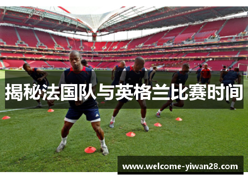 揭秘法国队与英格兰比赛时间