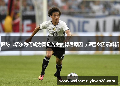 揭秘卡塔尔为何成为国足苦主的背后原因与深层次因素解析 揭秘卡塔尔为何成为国足苦主的背后原因与深层次因素解析