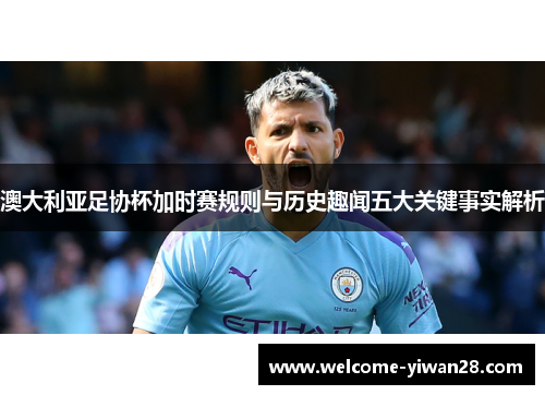 澳大利亚足协杯加时赛规则与历史趣闻五大关键事实解析