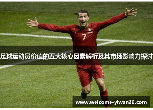 足球运动员价值的五大核心因素解析及其市场影响力探讨
