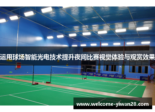 运用球场智能光电技术提升夜间比赛视觉体验与观赏效果 运用球场智能光电技术提升夜间比赛视觉体验与观赏效果