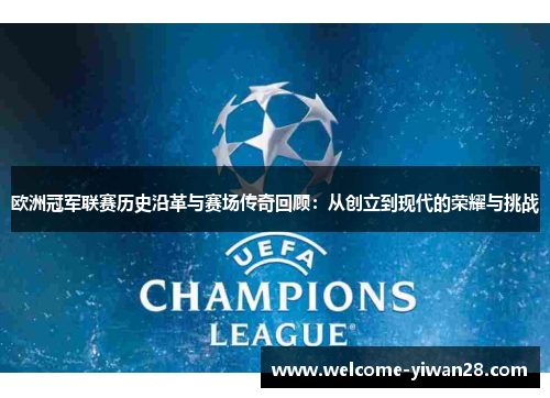 欧洲冠军联赛历史沿革与赛场传奇回顾：从创立到现代的荣耀与挑战