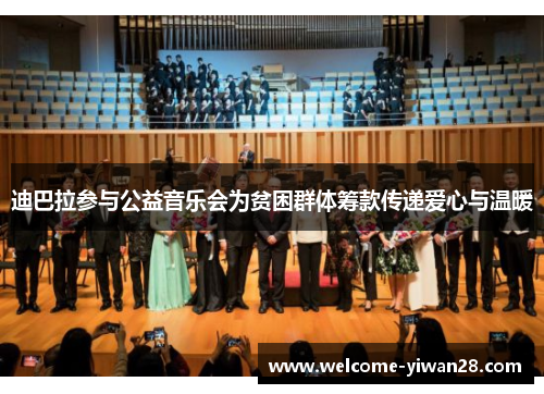 迪巴拉参与公益音乐会为贫困群体筹款传递爱心与温暖 迪巴拉参与公益音乐会为贫困群体筹款传递爱心与温暖