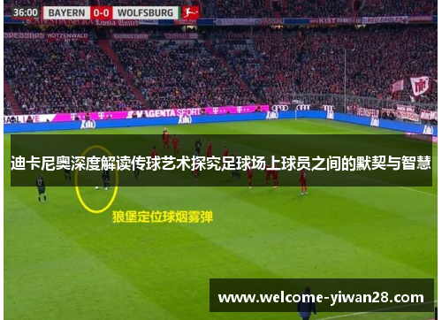 迪卡尼奥深度解读传球艺术探究足球场上球员之间的默契与智慧