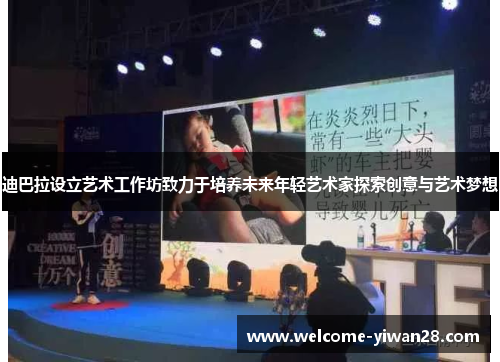 迪巴拉设立艺术工作坊致力于培养未来年轻艺术家探索创意与艺术梦想 迪巴拉设立艺术工作坊致力于培养未来年轻艺术家探索创意与艺术梦想