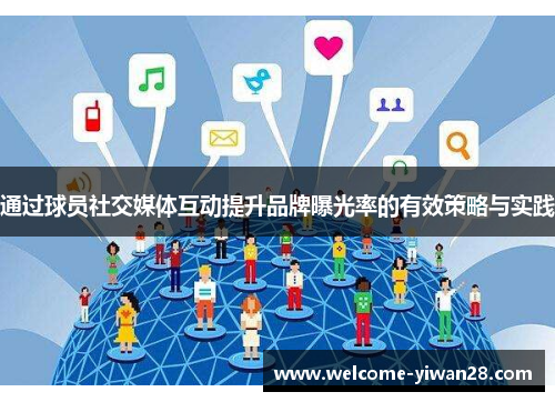 通过球员社交媒体互动提升品牌曝光率的有效策略与实践