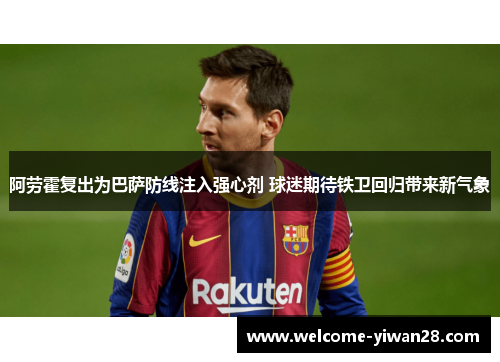 阿劳霍复出为巴萨防线注入强心剂 球迷期待铁卫回归带来新气象
