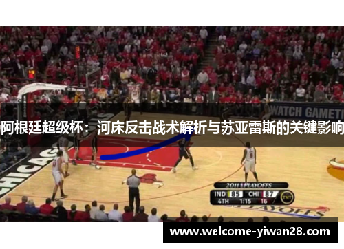 阿根廷超级杯：河床反击战术解析与苏亚雷斯的关键影响