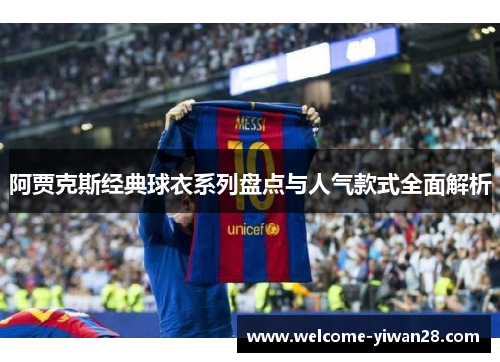 阿贾克斯经典球衣系列盘点与人气款式全面解析