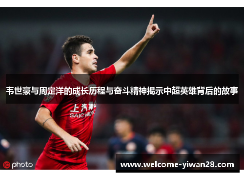 韦世豪与周定洋的成长历程与奋斗精神揭示中超英雄背后的故事