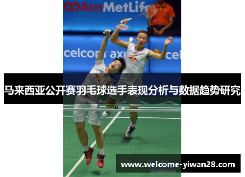 马来西亚公开赛羽毛球选手表现分析与数据趋势研究 马来西亚公开赛羽毛球选手表现分析与数据趋势研究