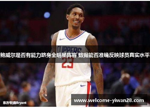 鲍威尔是否有能力跻身全明星阵容 数据能否准确反映球员真实水平